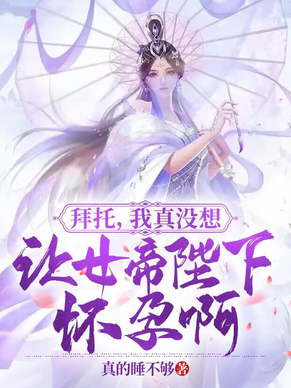 拜托,我真没想让女帝陛下怀孕啊