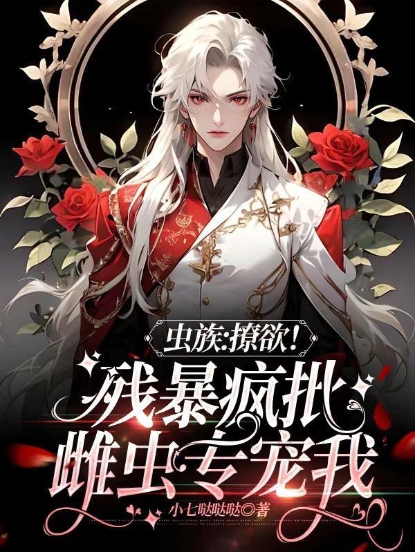 虫族:撩欲!残暴疯批雌虫专宠我