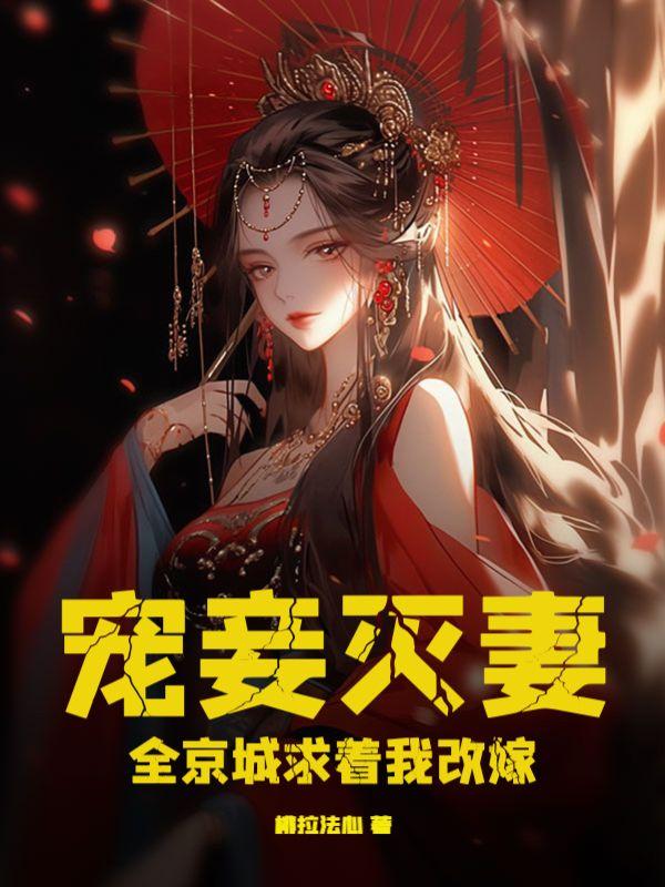 宠妾灭妻?全京城求着我改嫁!