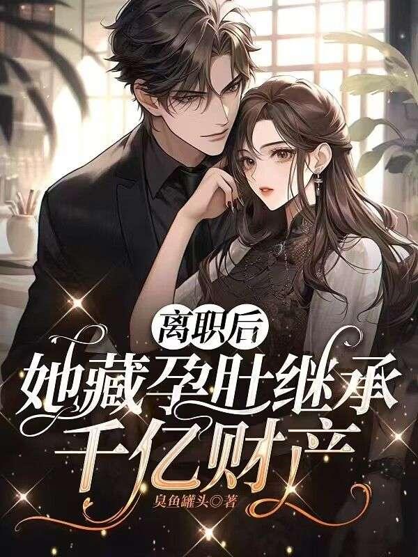 离职后,她藏孕肚继承千亿财产