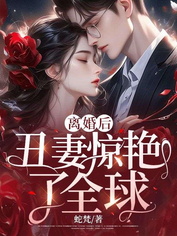 离婚后,丑妻惊艳了全球