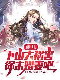 徒儿,下山去祸害你未婚妻吧