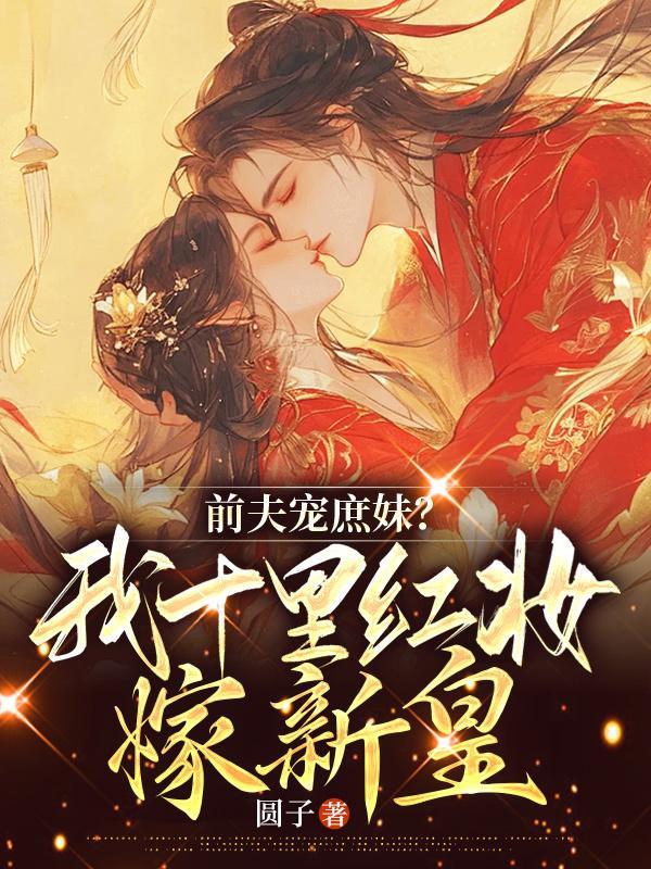 前夫宠庶妹?我十里红妆嫁新皇