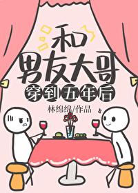 和男友大哥一起穿到五年后