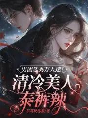 男团选秀万人迷!清冷美人泰裤辣