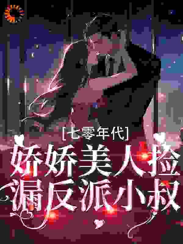 七零年代:娇娇美人捡漏反派小叔