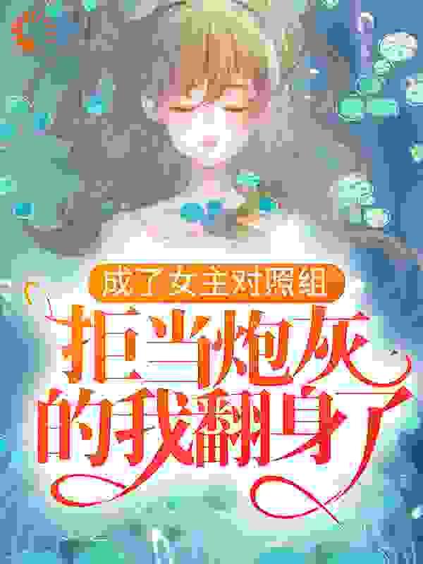 成了女主对照组,拒当炮灰的我翻身了