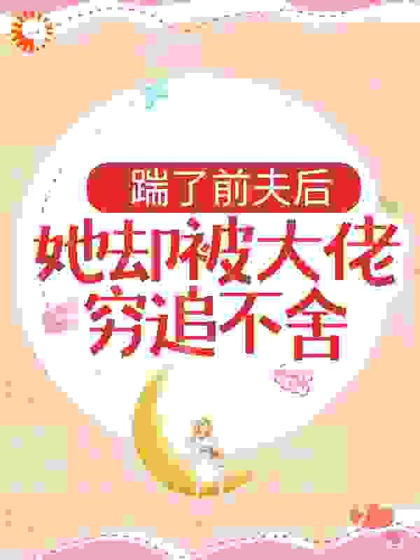 踹了前夫后,她却被大佬穷追不舍