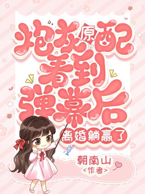 炮灰原配看到弹幕后，离婚躺赢了