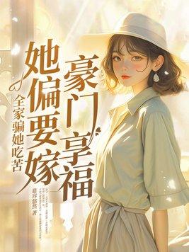 全家骗她吃苦,她偏要嫁豪门享福