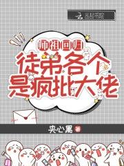 师祖回归,徒弟各个是疯批大佬