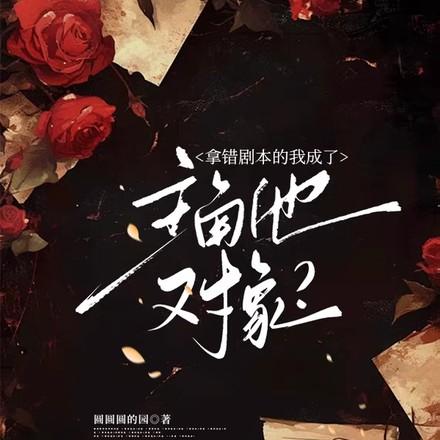 拿错剧本的我成了主角他对象?