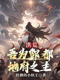 洪荒，吾为酆都，地府之主！