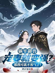 躺平御兽：宠妻就变强？那我可就不客气了！