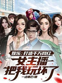 娱乐：打造千万网红，女主播把我玩坏了