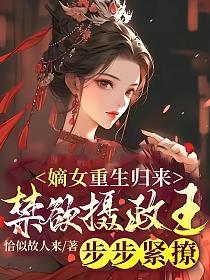 嫡女重生归来,禁欲摄政王步步紧撩!