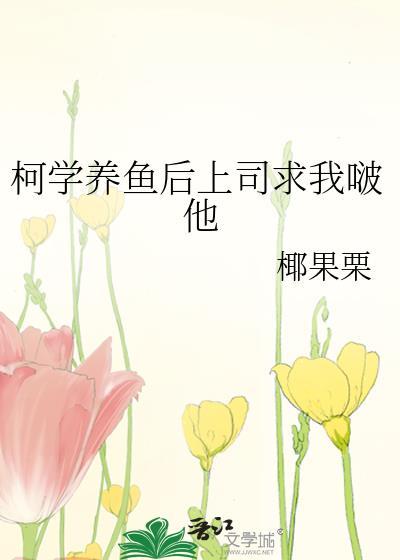 柯学养鱼后上司求我啵他