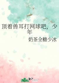 顶着兽耳打网球吧,少年