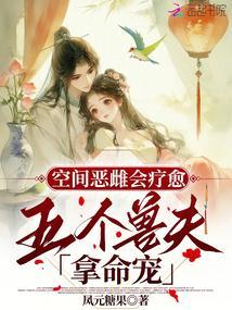 空间恶雌会疗愈，五个兽夫拿命宠