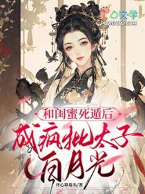 和闺蜜死遁后,成疯批太子白月光