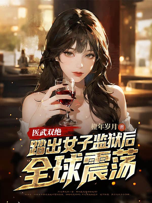 医武双绝:踏出女子监狱后,全球震荡!