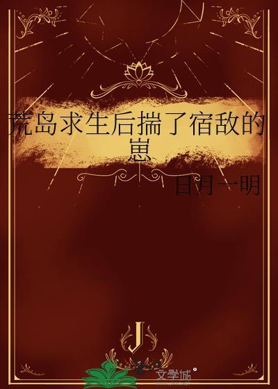 荒岛求生后揣了宿敌的崽