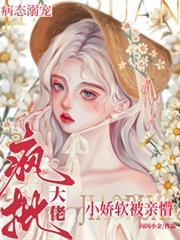 疯批大佬病态溺宠,小娇软被亲懵