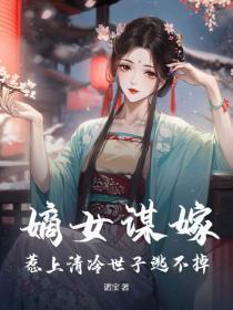 嫡女谋嫁，惹上清冷世子逃不掉