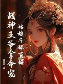 姑娘千娇百媚,战神王爷拿命宠