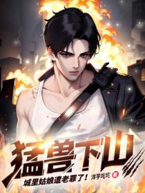 勐兽下山，城里姑娘遭老罪了！