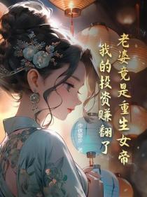 老婆竟是重生女帝,我的投资赚翻了