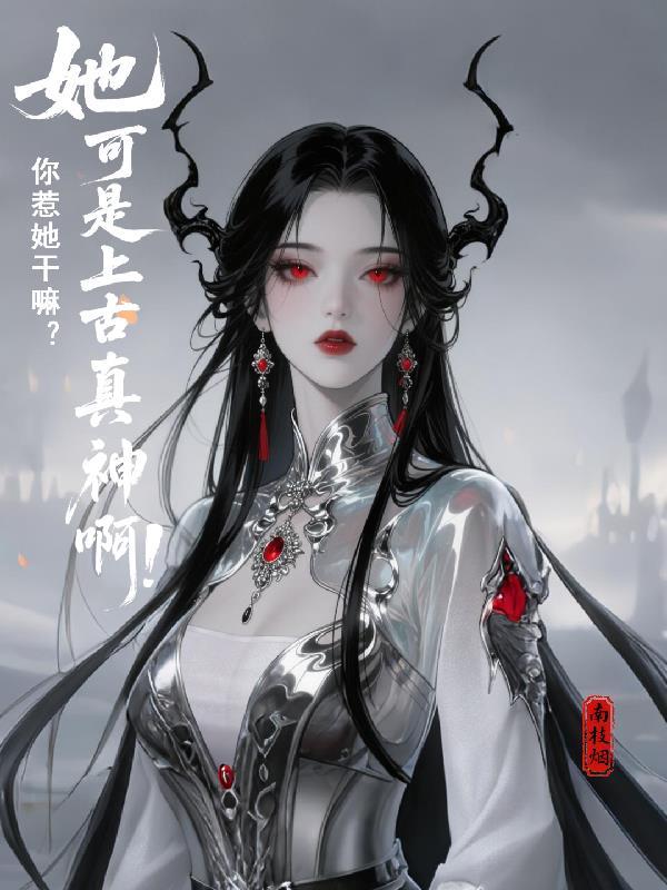 你惹她干嘛？她可是上古真神啊！