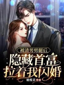 被渣男噼腿后,隐藏首富拉着我闪婚