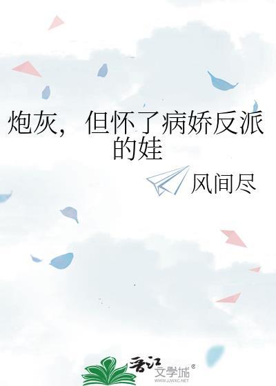 炮灰，但怀了病娇反派的娃