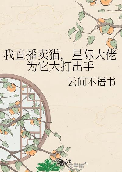 我直播卖猫，星际大佬为它大打出手