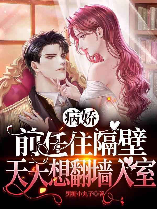 病娇前任住隔壁,天天想翻墙入室