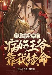 开局惨遭灭门,病娇王爷靠我续命