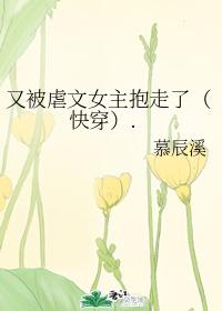 又被虐文女主抱走了(快穿).