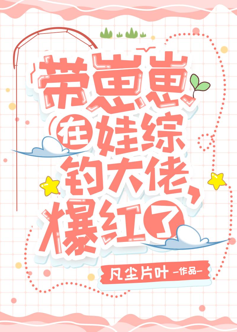 带崽崽在娃综钓大佬,爆红了