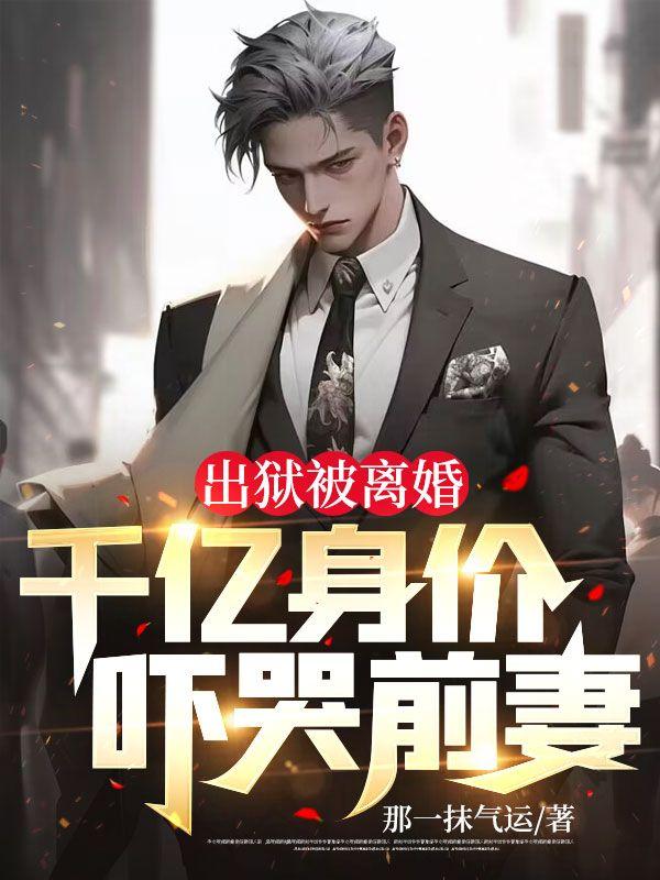 出狱被离婚,千亿身价吓哭前妻