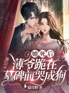 她死后,薄爷跪在墓碑前哭成狗