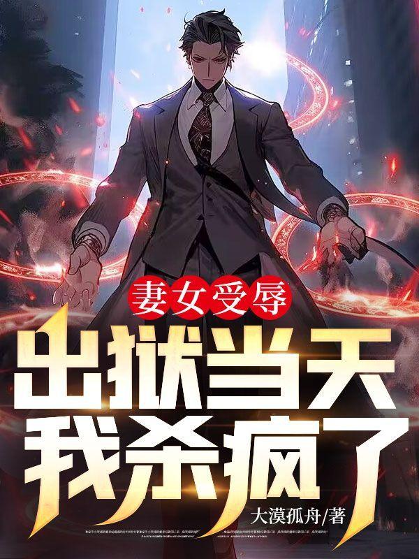 妻女受辱,出狱当天我杀疯了