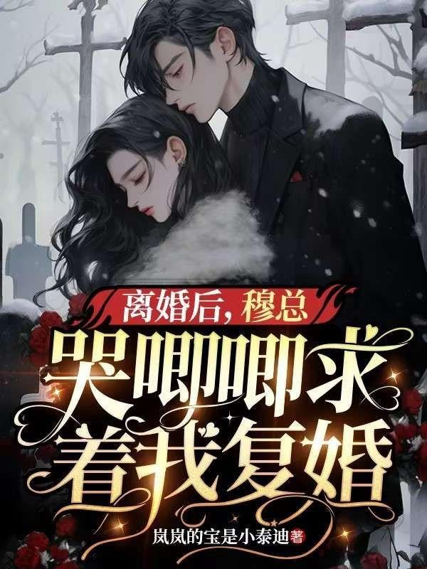 离婚后,穆总哭唧唧求着我复婚