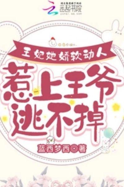 王妃她娇软动人,惹上王爷逃不掉