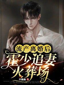 流产离婚后,霍少追妻火葬场