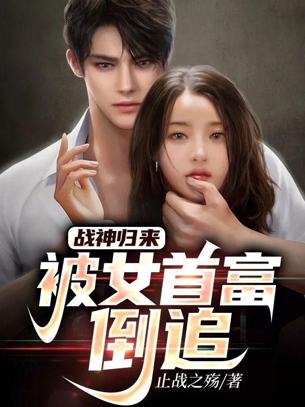 战神归来,被女首富倒追