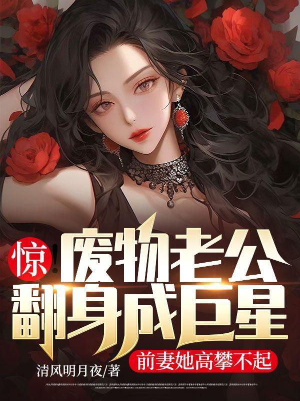 惊!废物老公翻身成巨星,前妻她高攀不起