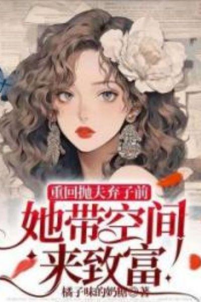重回抛夫弃子前,她带空间来致富