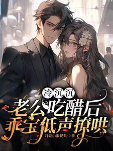 冷沉沉老公吃醋后,乖宝低声撩哄