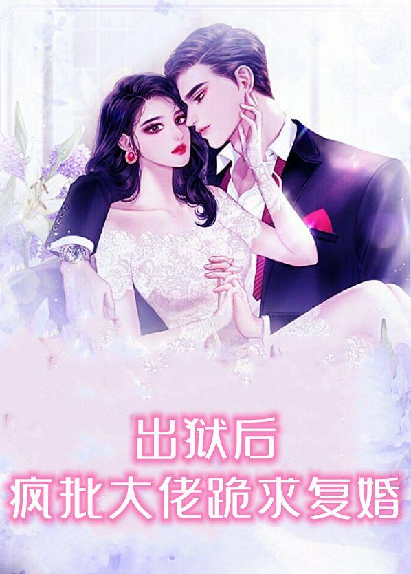 出狱后,疯批大佬跪求复婚